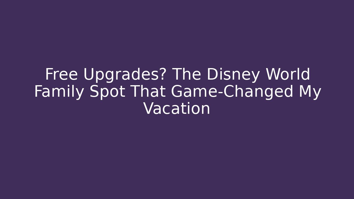 Free Upgrades? The Disney World Family Spot That Game-Changed My Vacation