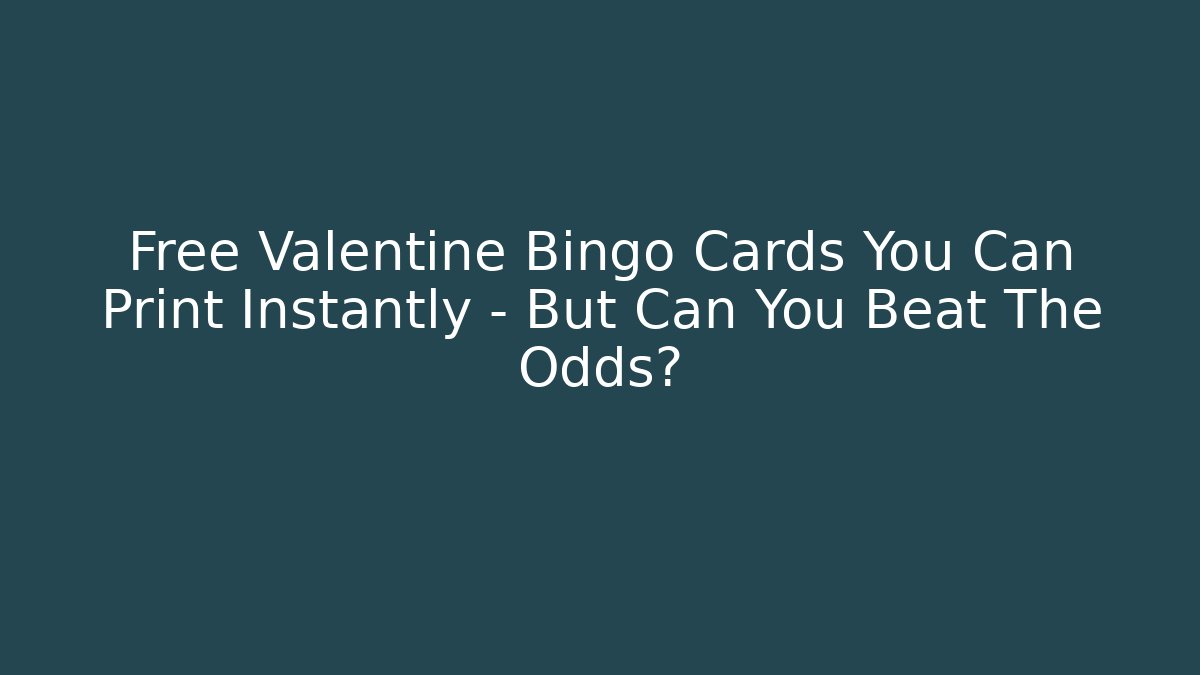 Free Valentine Bingo Cards You Can Print Instantly – But Can You Beat The Odds?