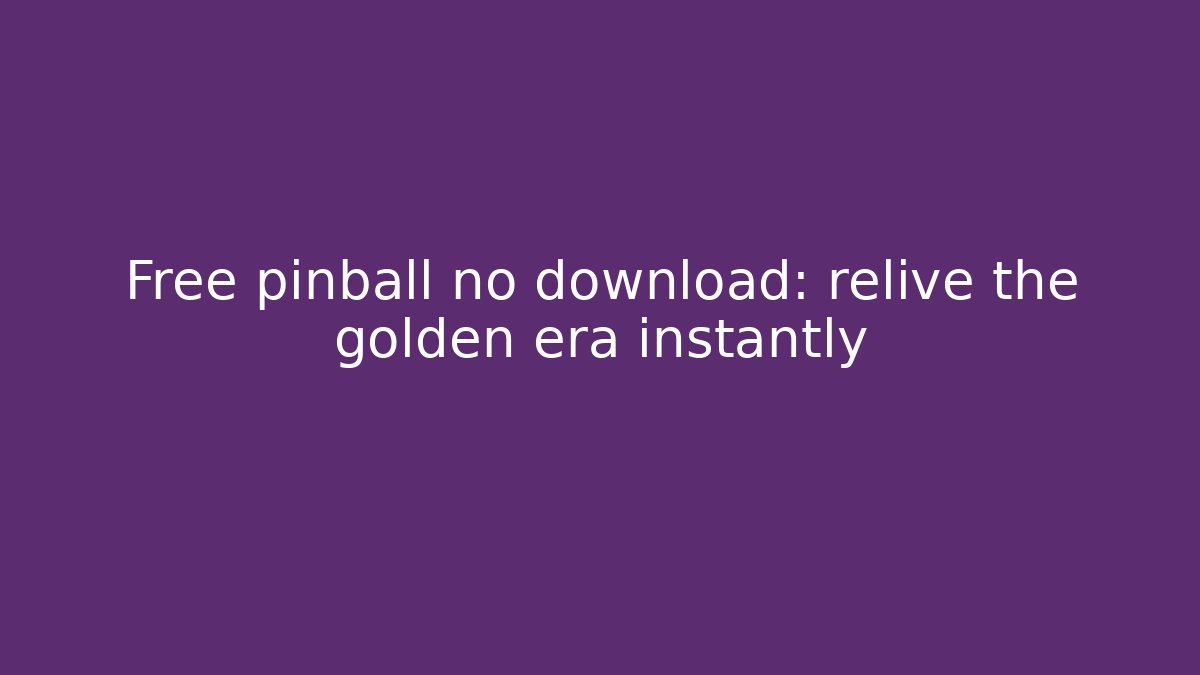 Free pinball no download: relive the golden era instantly