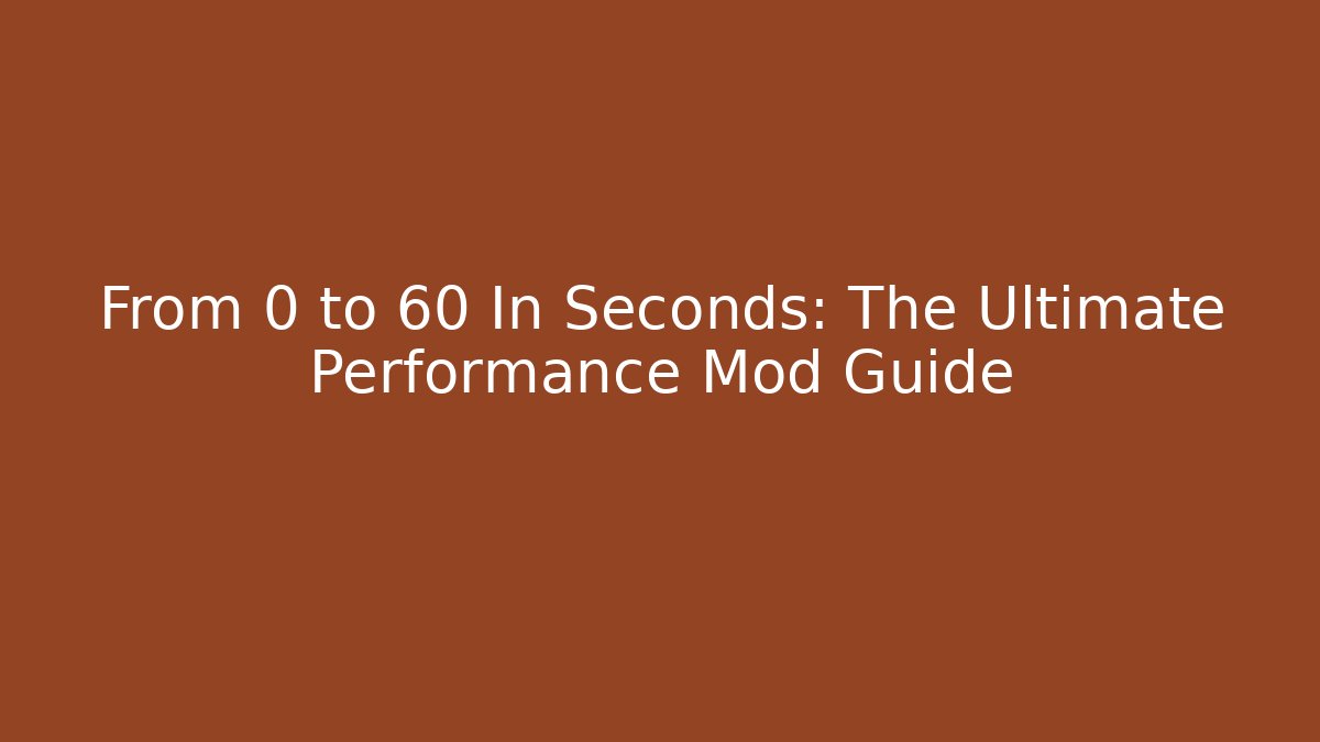 From 0 to 60 In Seconds: The Ultimate Performance Mod Guide