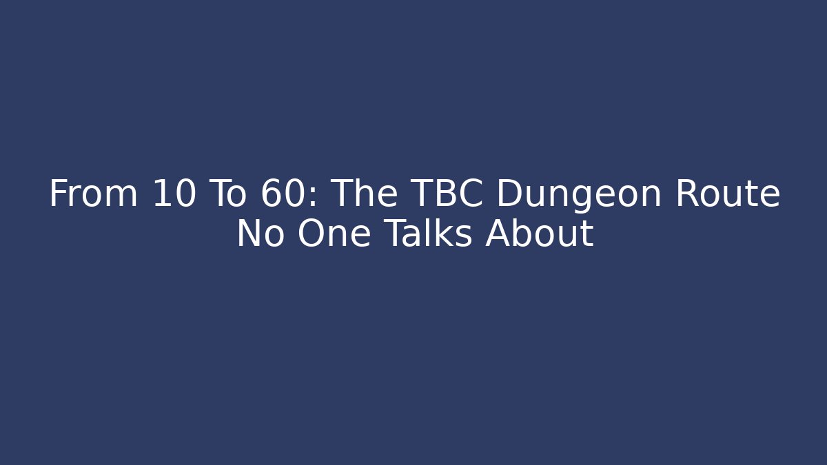 From 10 To 60: The TBC Dungeon Route No One Talks About