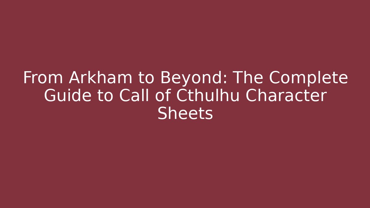 From Arkham to Beyond: The Complete Guide to Call of Cthulhu Character Sheets