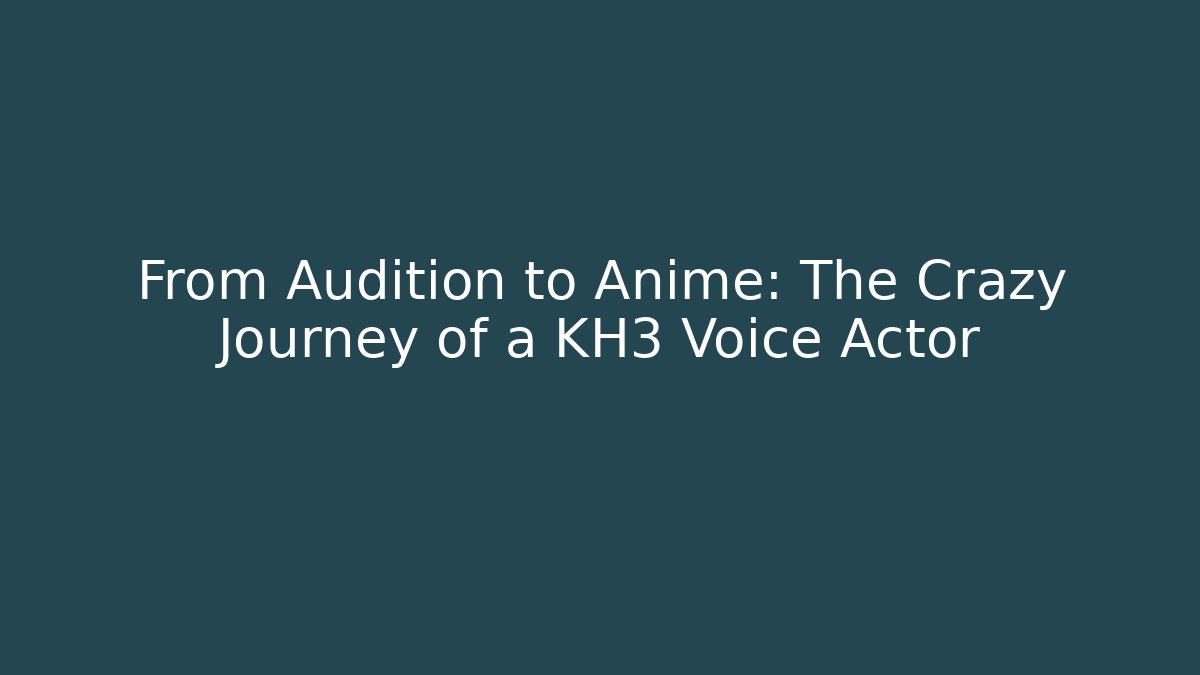 From Audition to Anime: The Crazy Journey of a KH3 Voice Actor