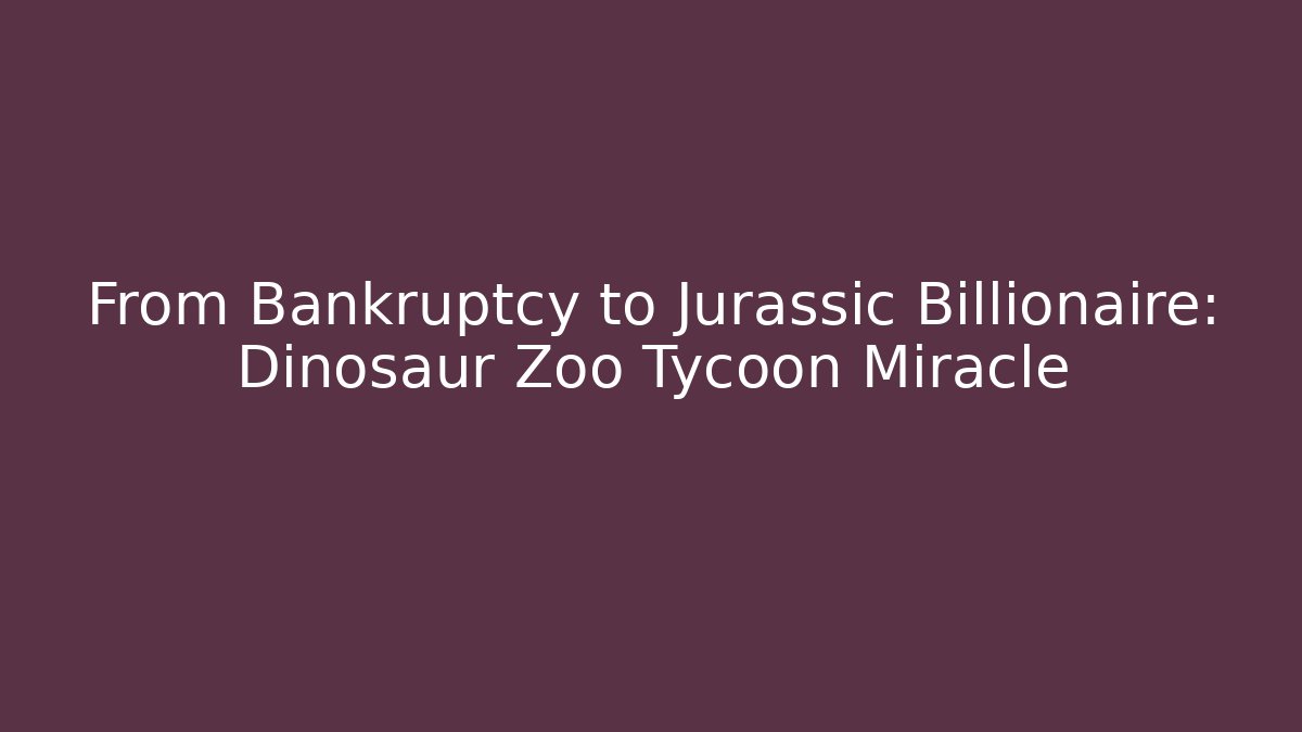From Bankruptcy to Jurassic Billionaire: Dinosaur Zoo Tycoon Miracle