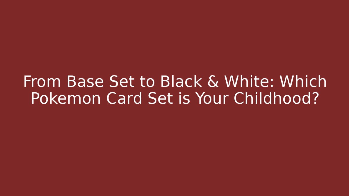 From Base Set to Black & White: Which Pokémon Card Set is Your Childhood?