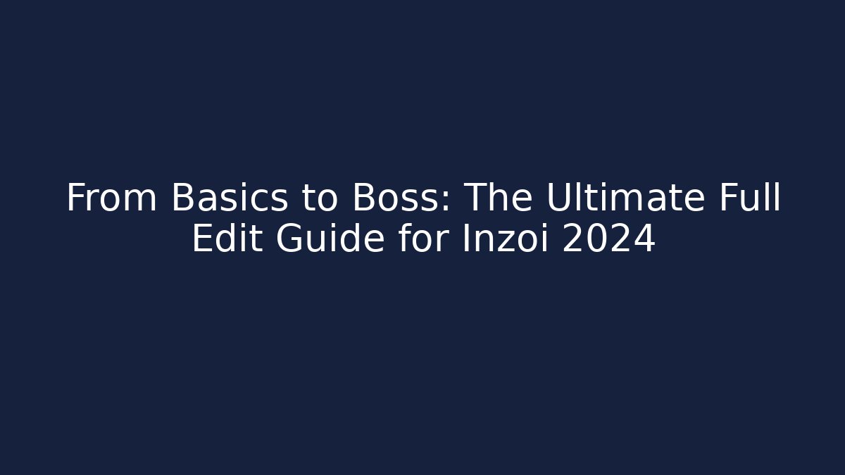 From Basics to Boss: The Ultimate Full Edit Guide for Inzoi 2024