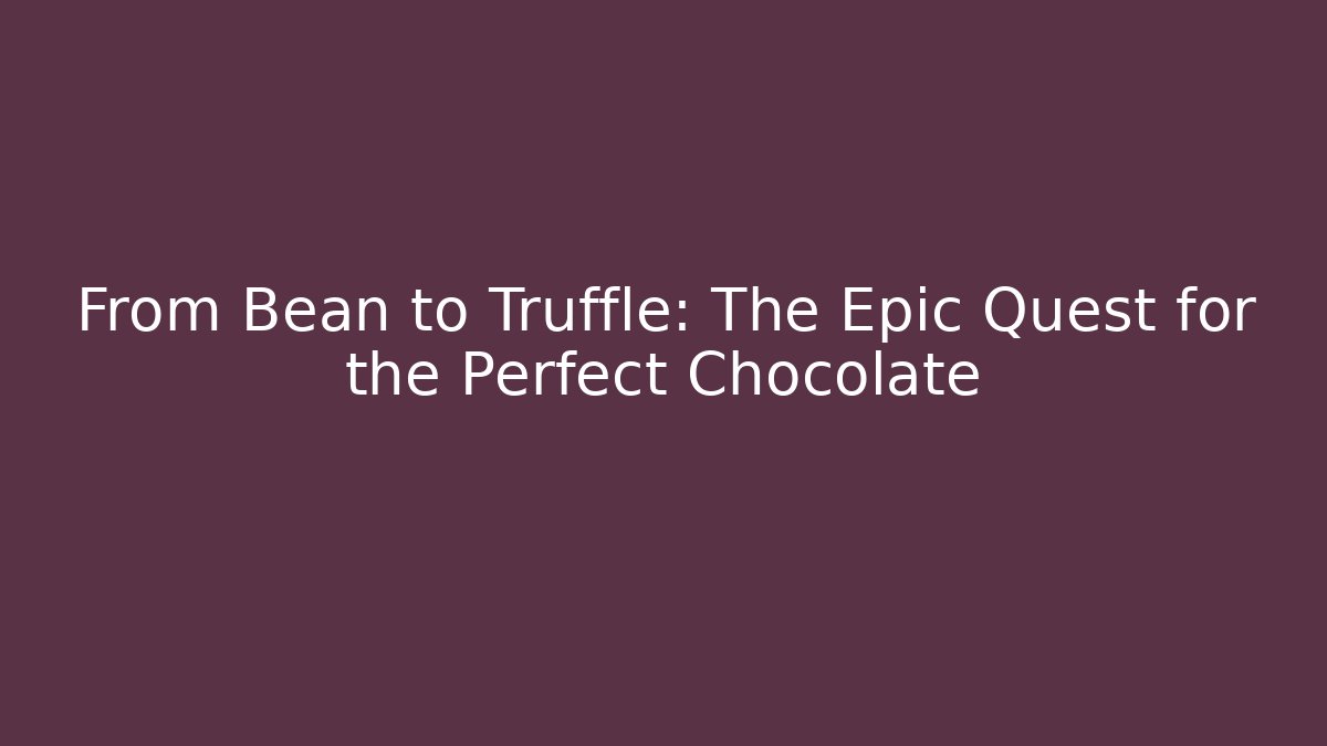 From Bean to Truffle: The Epic Quest for the Perfect Chocolate