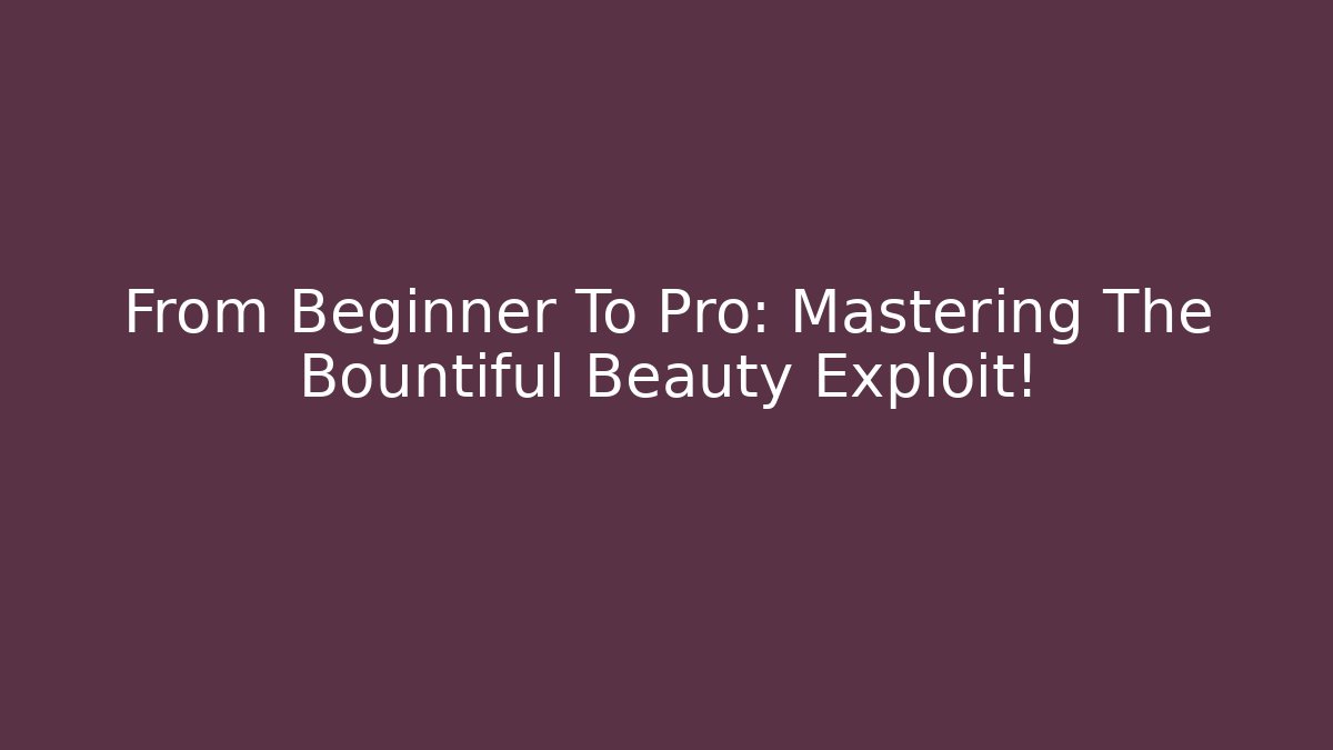 From Beginner To Pro: Mastering The Bountiful Beauty Exploit!