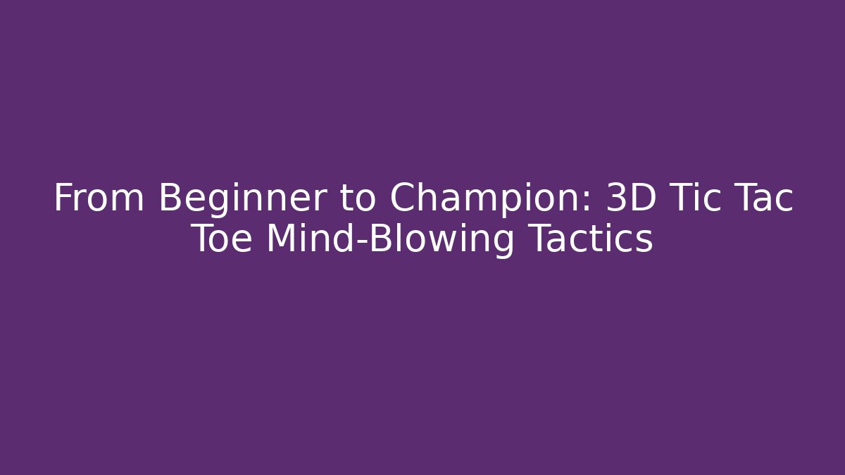 From Beginner to Champion: 3D Tic Tac Toe Mind-Blowing Tactics
