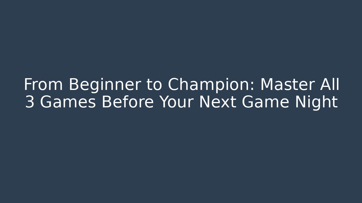 From Beginner to Champion: Master All 3 Games Before Your Next Game Night