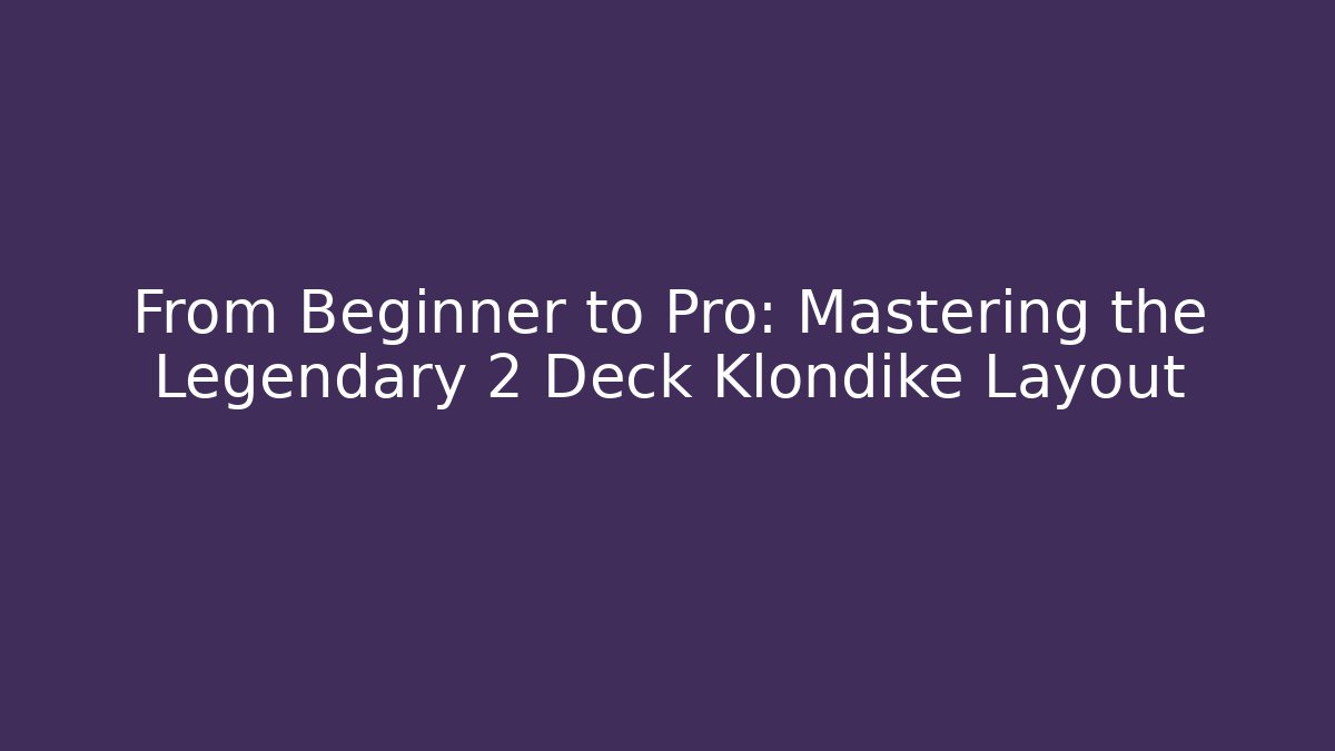 From Beginner to Pro: Mastering the Legendary 2 Deck Klondike Layout