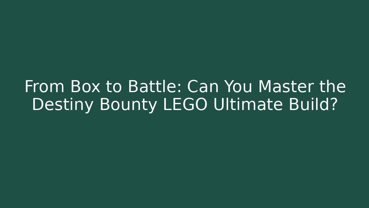 From Box to Battle: Can You Master the Destiny Bounty LEGO Ultimate Build?