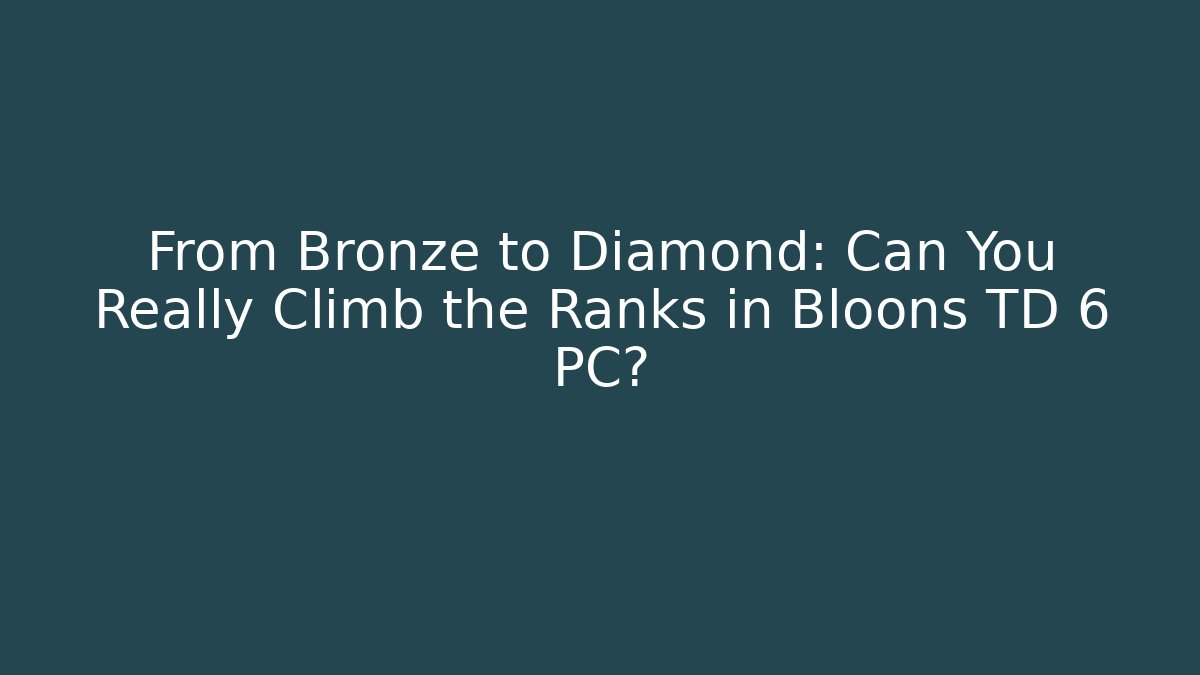 From Bronze to Diamond: Can You Really Climb the Ranks in Bloons TD 6 PC?