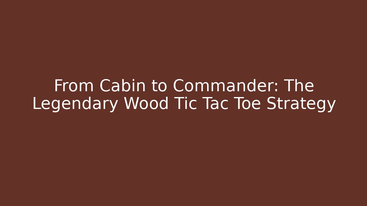 From Cabin to Commander: The Legendary Wood Tic Tac Toe Strategy