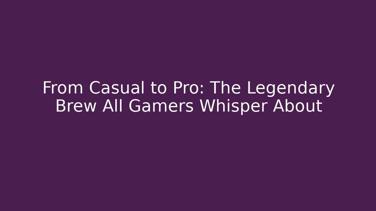 From Casual to Pro: The Legendary Brew All Gamers Whisper About