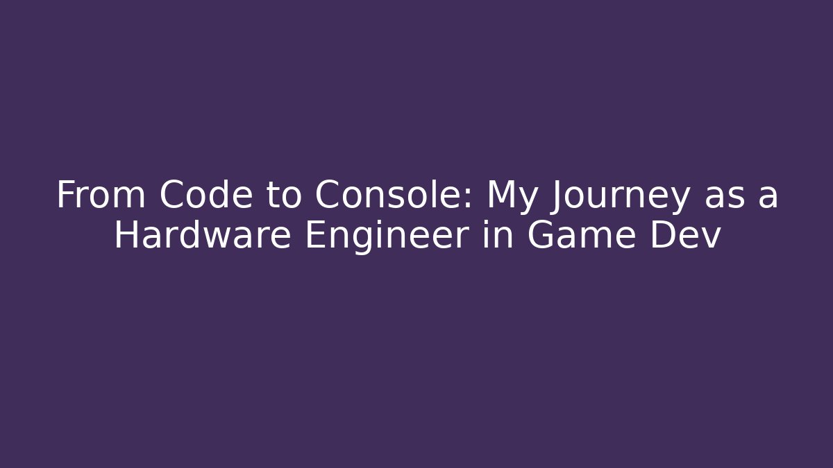 From Code to Console: My Journey as a Hardware Engineer in Game Dev