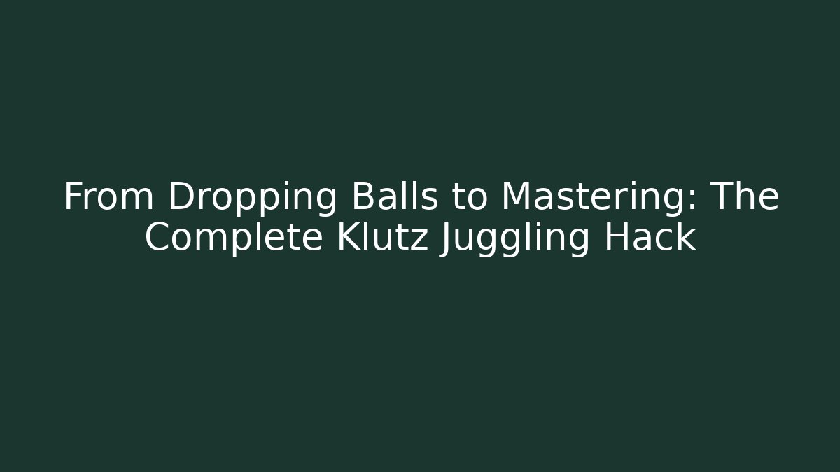 From Dropping Balls to Mastering: The Complete Klutz Juggling Hack