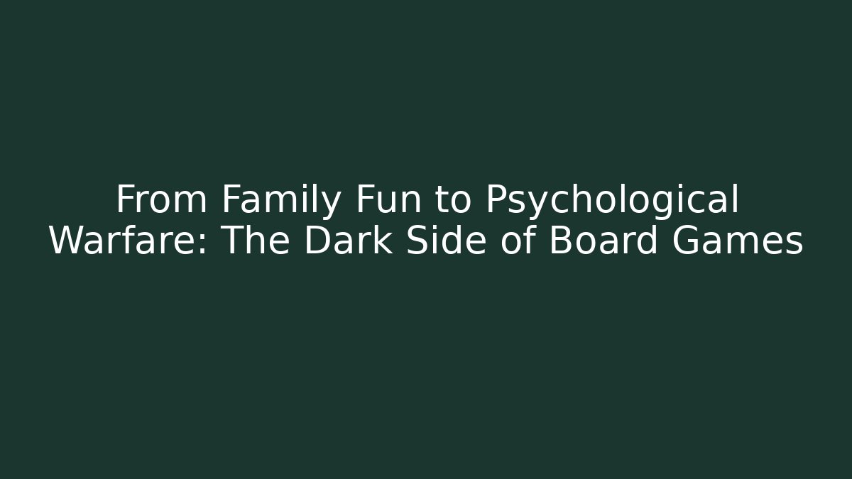 From Family Fun to Psychological Warfare: The Dark Side of Board Games