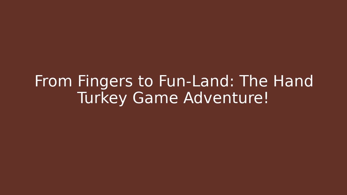 From Fingers to Fun-Land: The Hand Turkey Game Adventure!