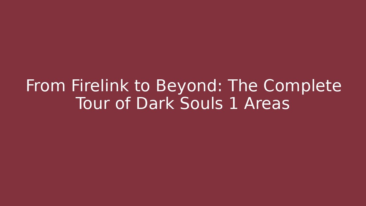 From Firelink to Beyond: The Complete Tour of Dark Souls 1 Areas