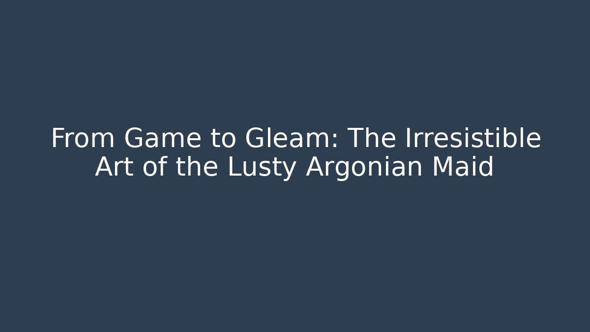 From Game to Gleam: The Irresistible Art of the Lusty Argonian Maid