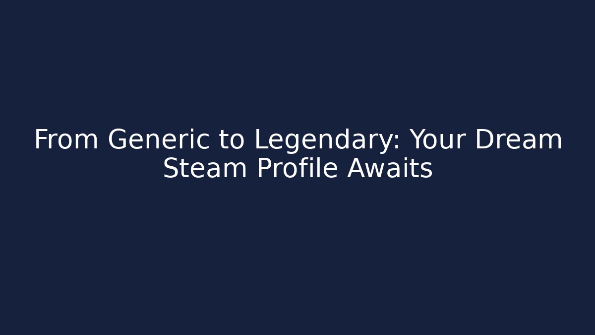 From Generic to Legendary: Your Dream Steam Profile Awaits