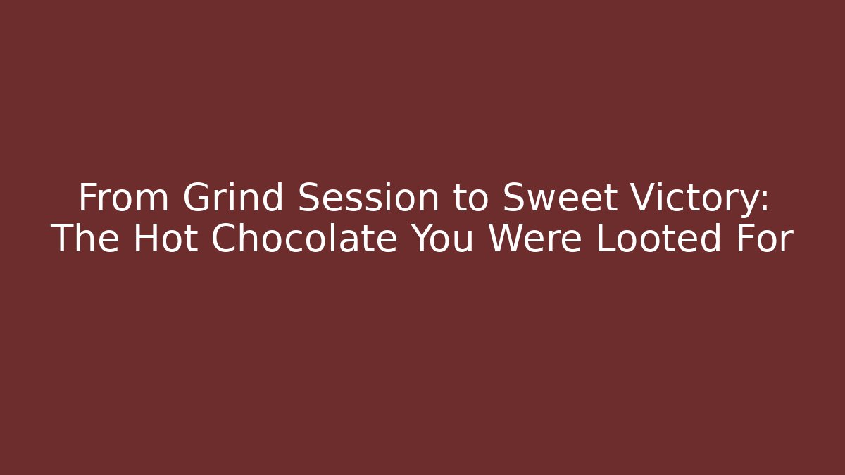 From Grind Session to Sweet Victory: The Hot Chocolate You Were Looted For
