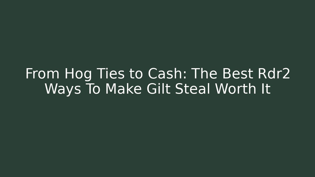 From Hog Ties to Cash: The Best Rdr2 Ways To Make Gilt Steal Worth It