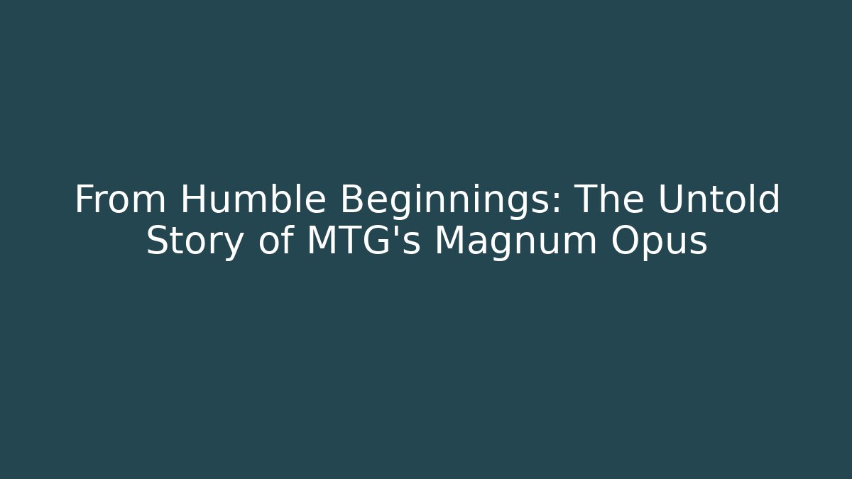 From Humble Beginnings: The Untold Story of MTG's Magnum Opus