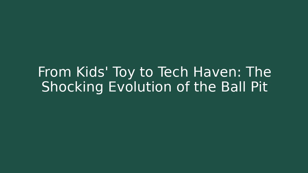 From Kids' Toy to Tech Haven: The Shocking Evolution of the Ball Pit