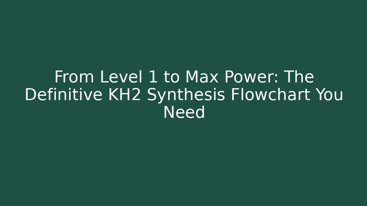 From Level 1 to Max Power: The Definitive KH2 Synthesis Flowchart You Need