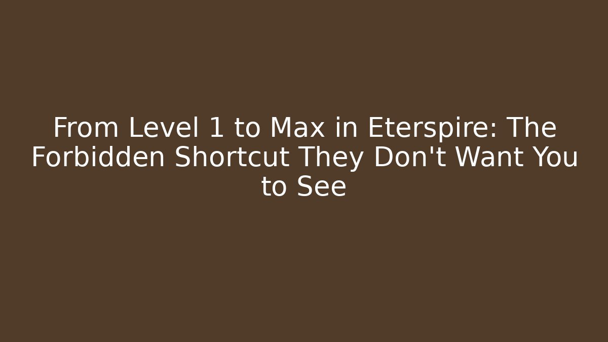 From Level 1 to Max in Eterspire: The Forbidden Shortcut They Don't Want You to See - Sports History Weekly
