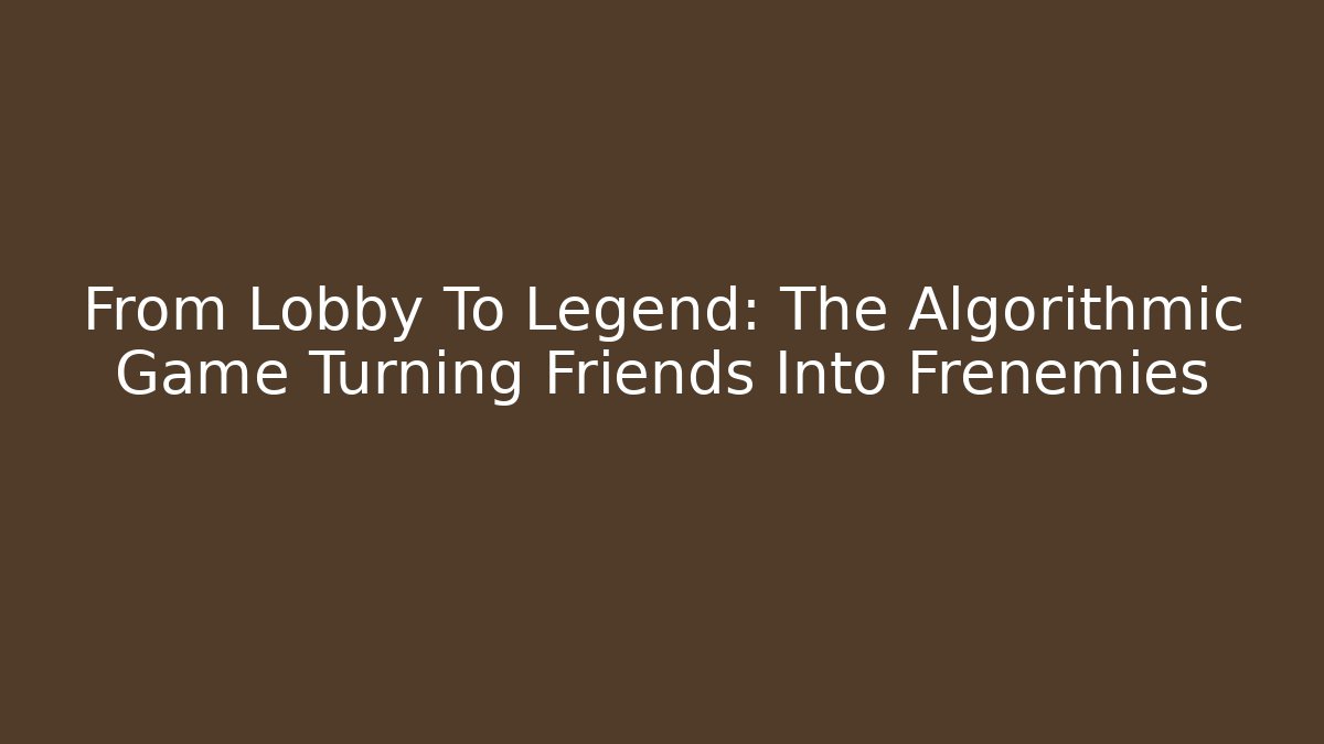 From Lobby To Legend: The Algorithmic Game Turning Friends Into Frenemies