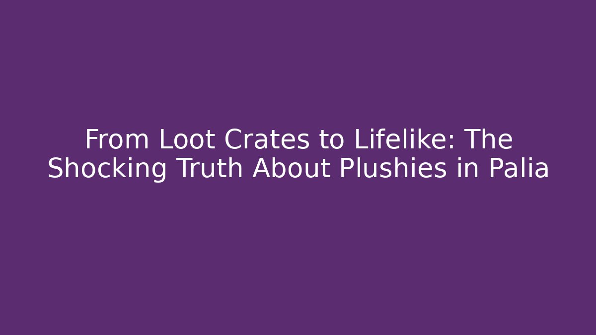 From Loot Crates to Lifelike: The Shocking Truth About Plushies in Palia