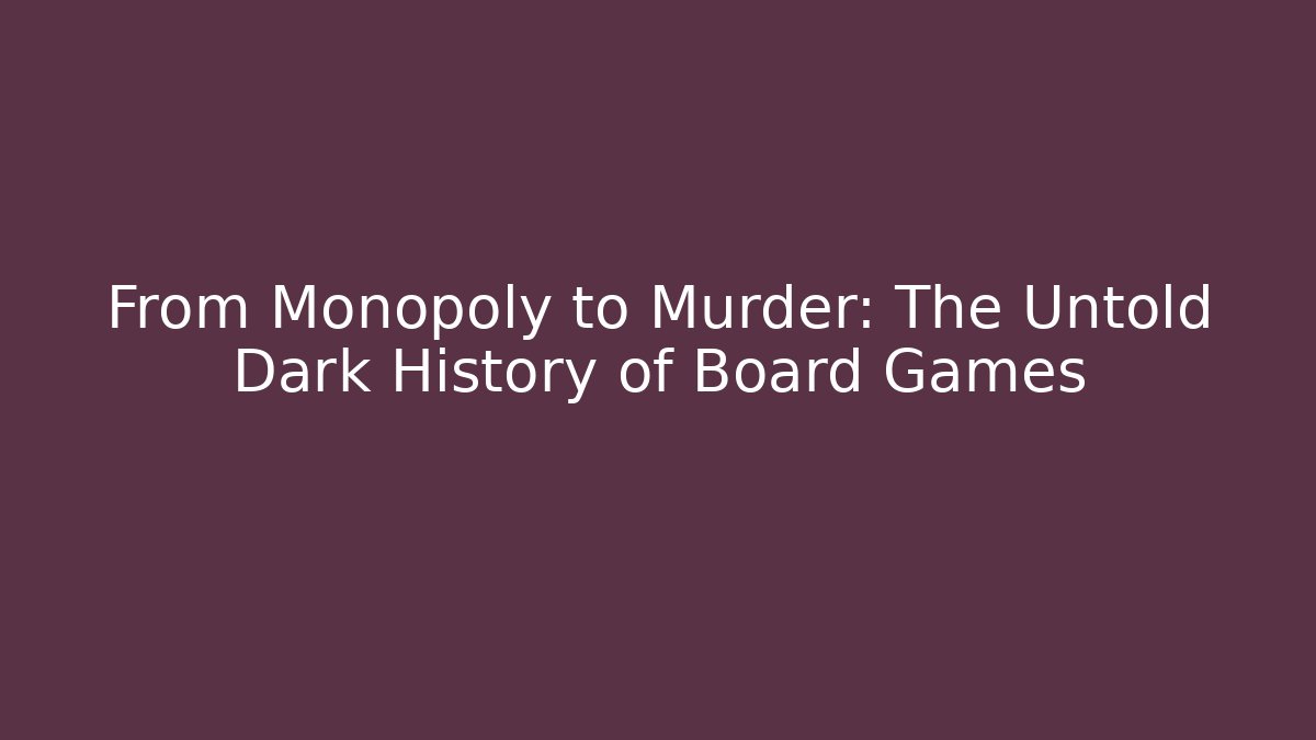 From Monopoly to Murder: The Untold Dark History of Board Games