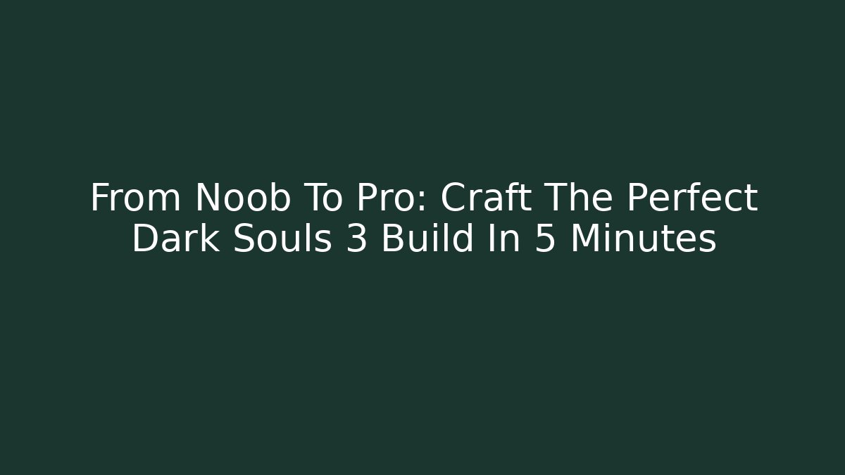 From Noob To Pro: Craft The Perfect Dark Souls 3 Build In 5 Minutes