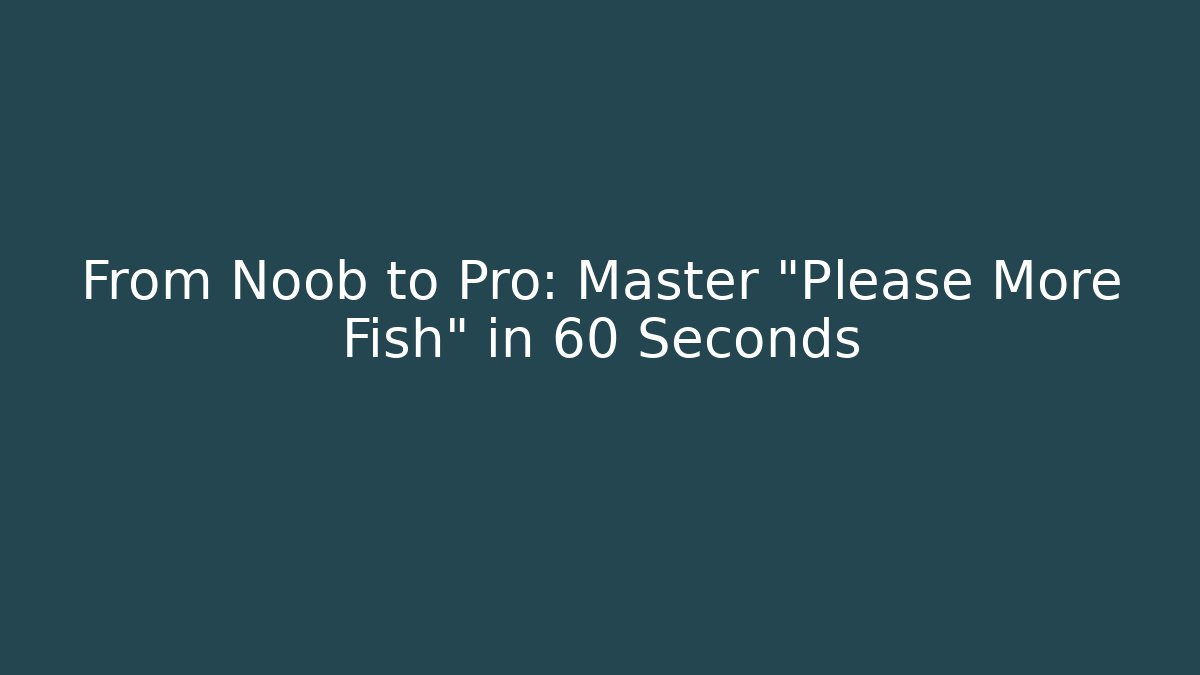From Noob to Pro: Master "Please More Fish" in 60 Seconds - Sports History Weekly