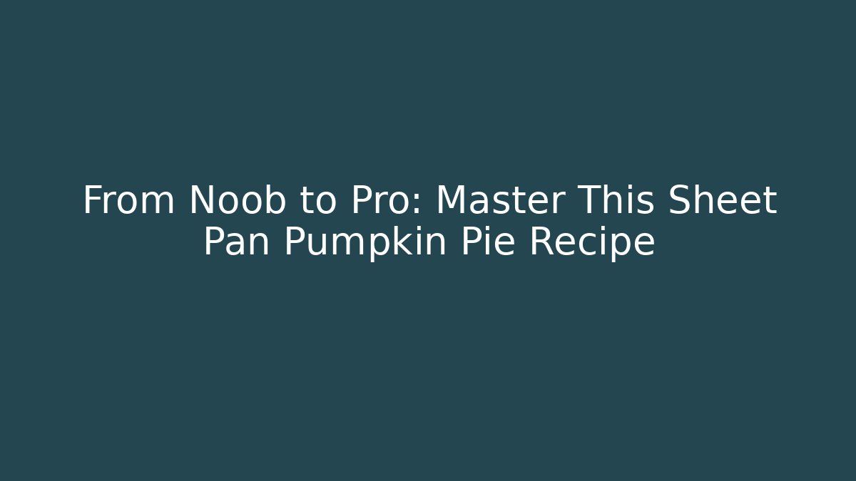 From Noob to Pro: Master This Sheet Pan Pumpkin Pie Recipe