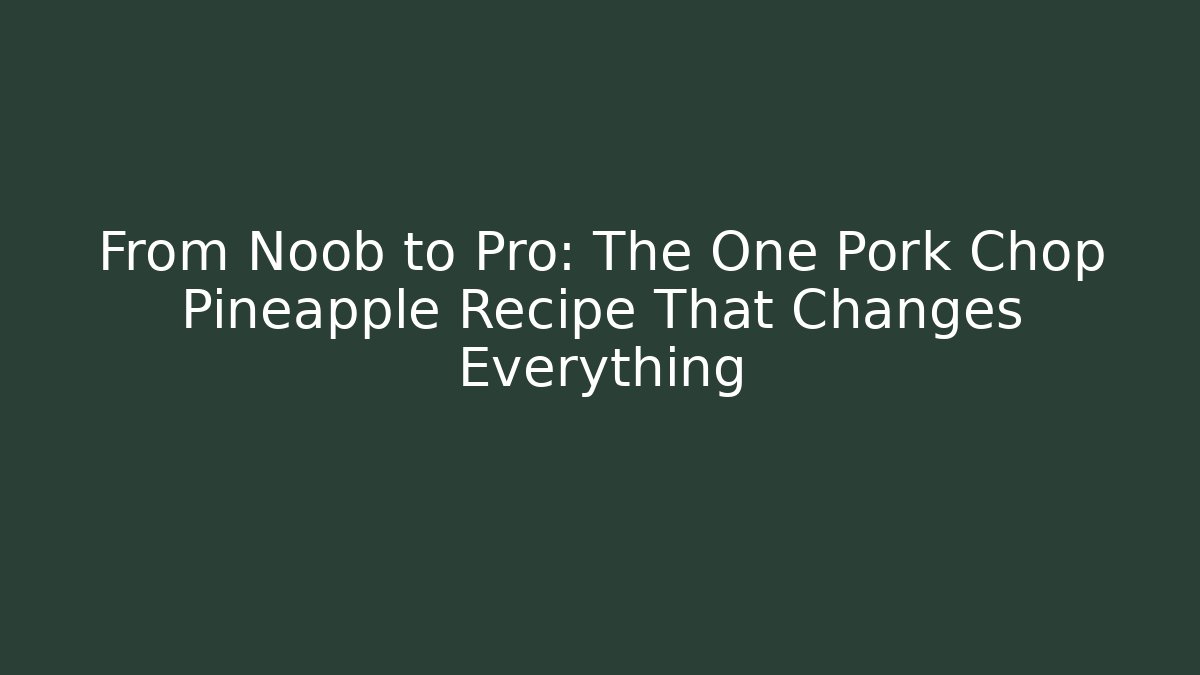From Noob to Pro: The One Pork Chop Pineapple Recipe That Changes Everything