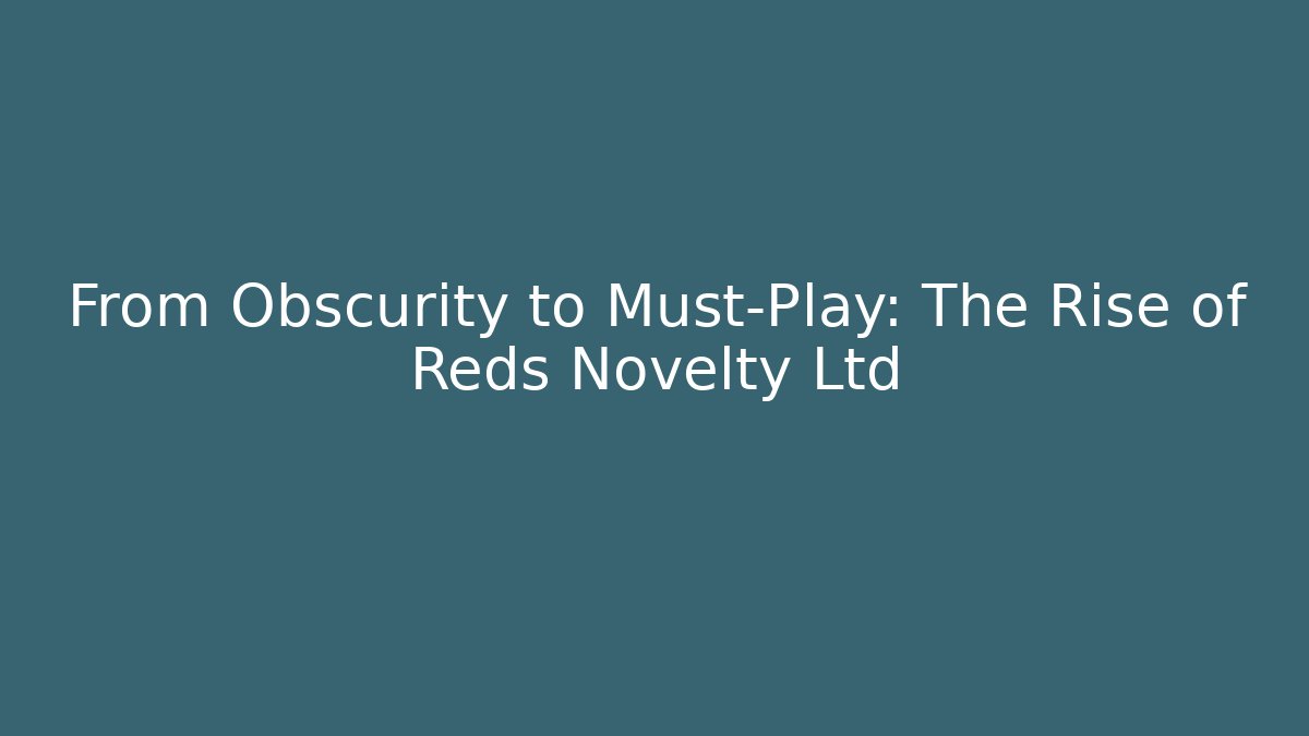 From Obscurity to Must-Play: The Rise of Reds Novelty Ltd