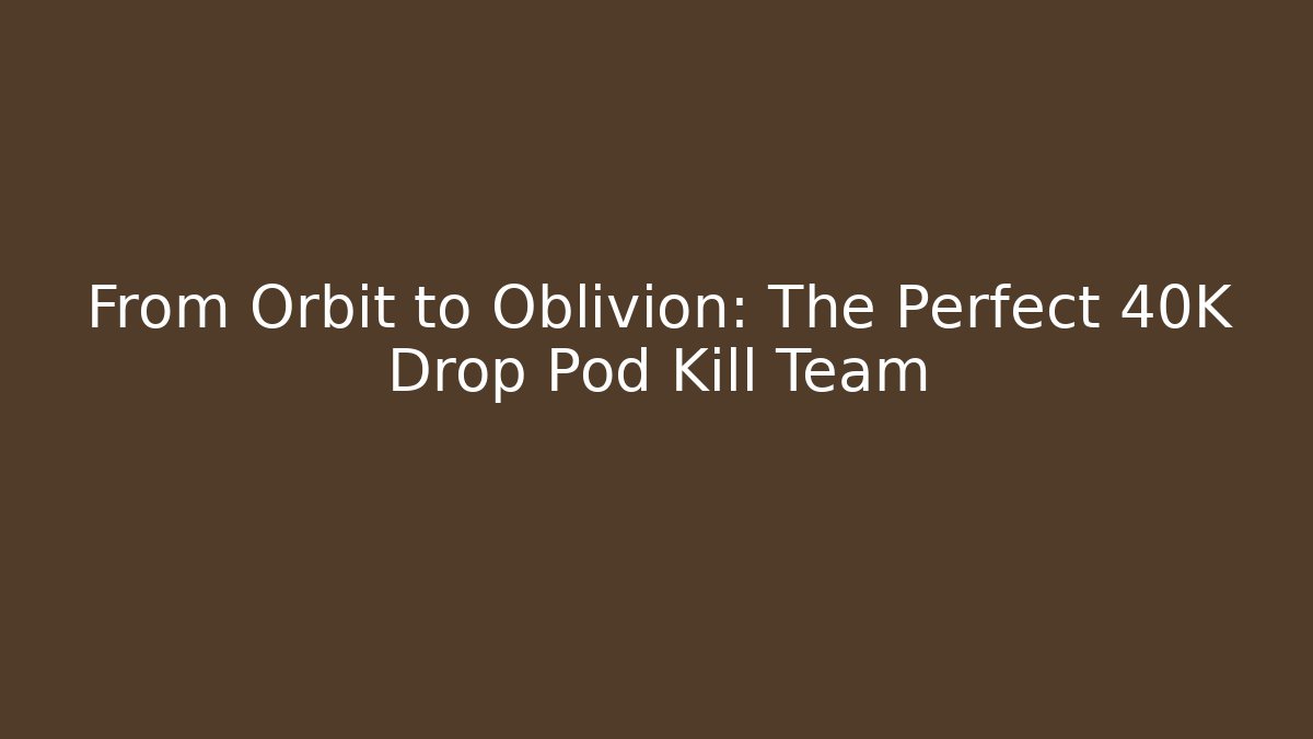 From Orbit to Oblivion: The Perfect 40K Drop Pod Kill Team