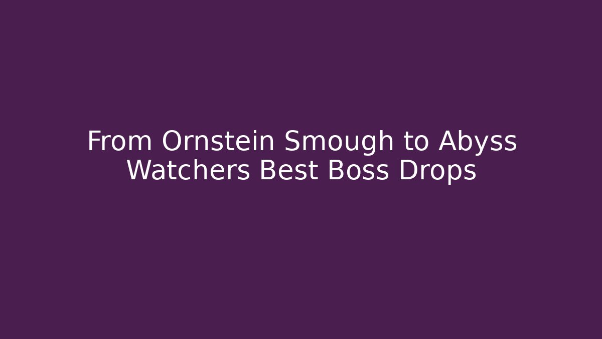From Ornstein Smough to Abyss Watchers Best Boss Drops - Sports History Weekly