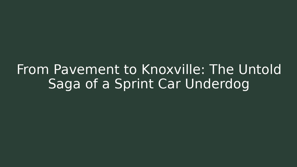 From Pavement to Knoxville: The Untold Saga of a Sprint Car Underdog