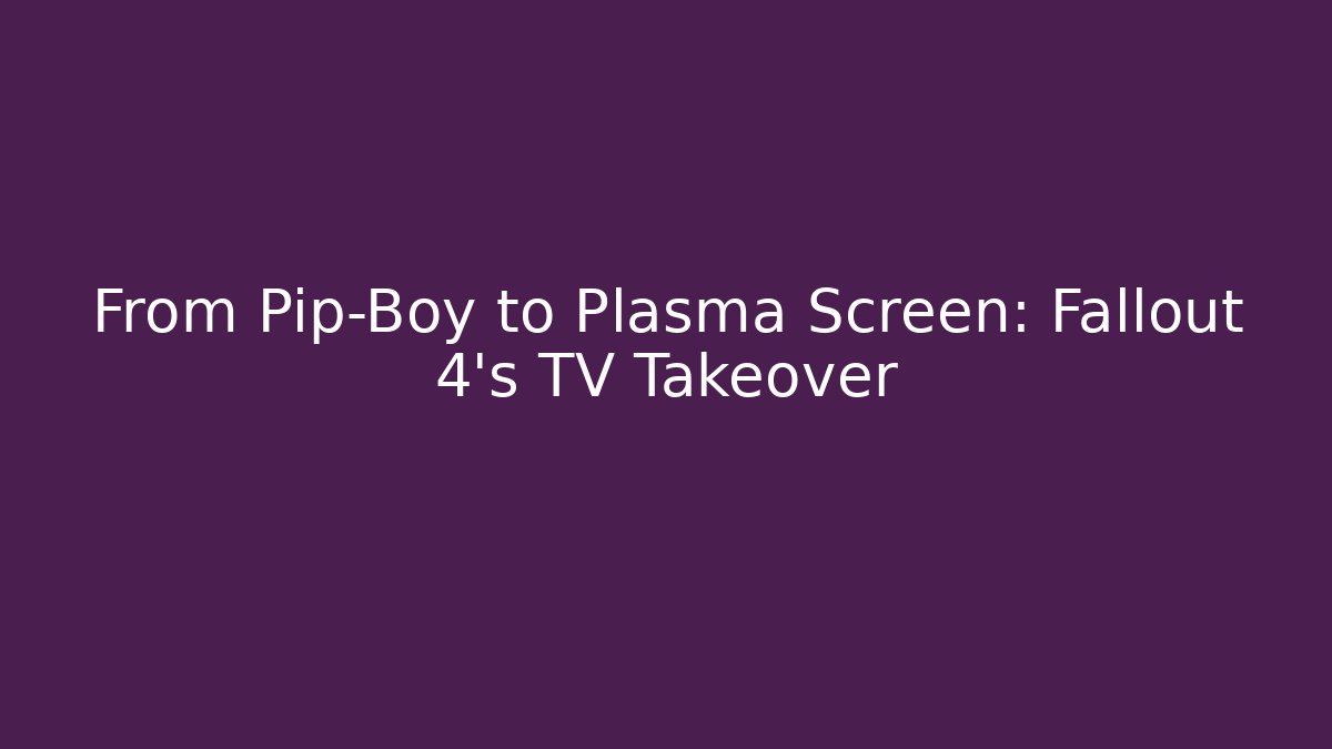 From Pip-Boy to Plasma Screen: Fallout 4’s TV Takeover