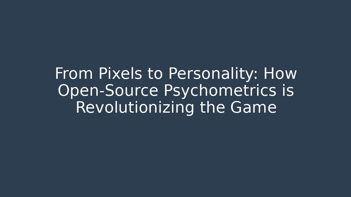 From Pixels to Personality: How Open-Source Psychometrics is Revolutionizing the Game