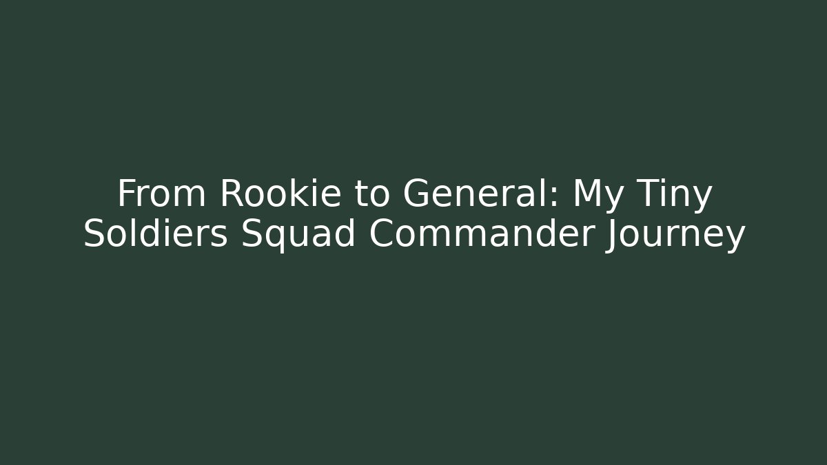 From Rookie to General: My Tiny Soldiers Squad Commander Journey