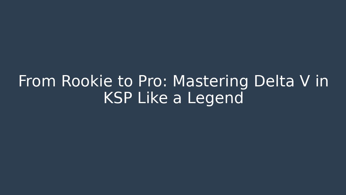From Rookie to Pro: Mastering Delta V in KSP Like a Legend