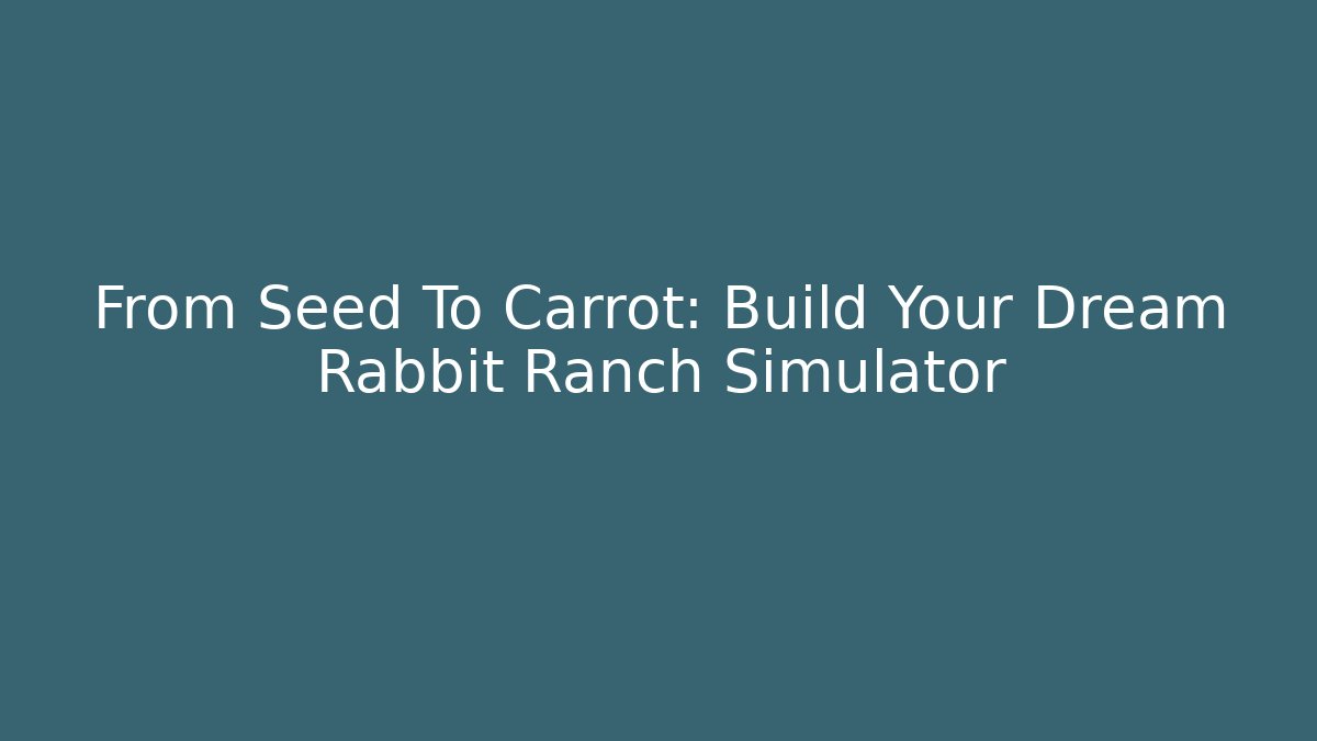 From Seed To Carrot: Build Your Dream Rabbit Ranch Simulator