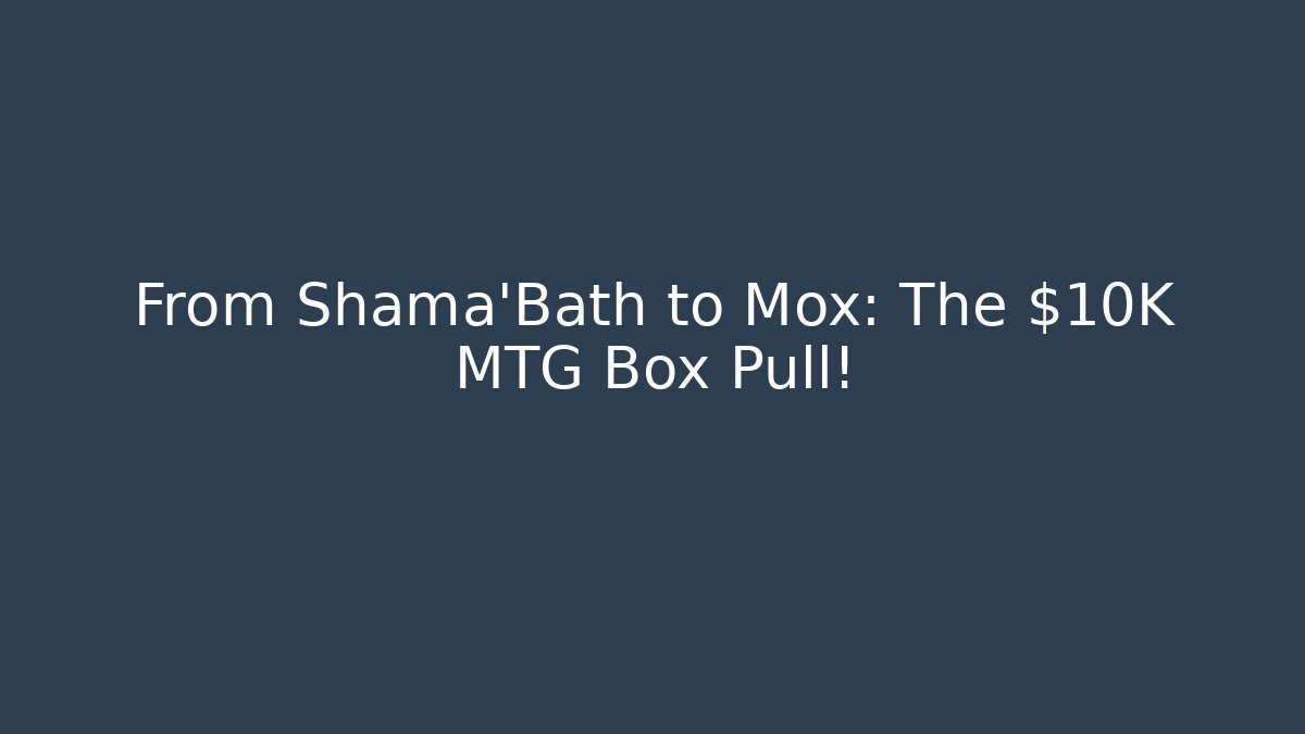 From Shama'Bath to Mox: The $10K MTG Box Pull!
