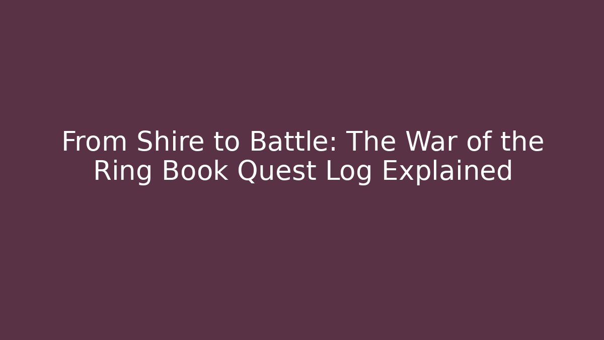 From Shire to Battle: The War of the Ring Book Quest Log Explained